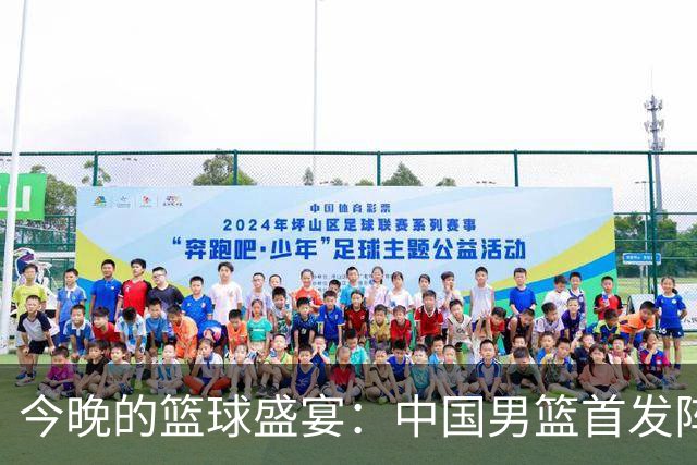 今晚的篮球盛宴：中国男篮首发阵容大揭秘！